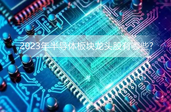 半导体板块大爆发 2023年半导体板块龙头股有哪些?