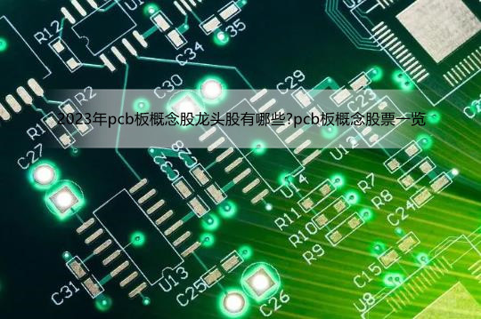 2023年pcb板概念股龙头股有哪些?pcb板概念股票一览