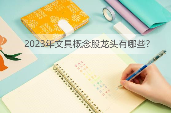 2023年文具概念股龙头有哪些?